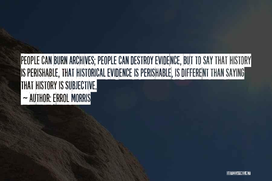 Errol Morris Quotes: People Can Burn Archives; People Can Destroy Evidence, But To Say That History Is Perishable, That Historical Evidence Is Perishable,