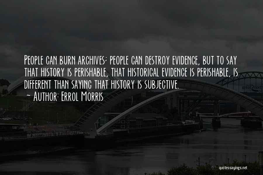 Errol Morris Quotes: People Can Burn Archives; People Can Destroy Evidence, But To Say That History Is Perishable, That Historical Evidence Is Perishable,