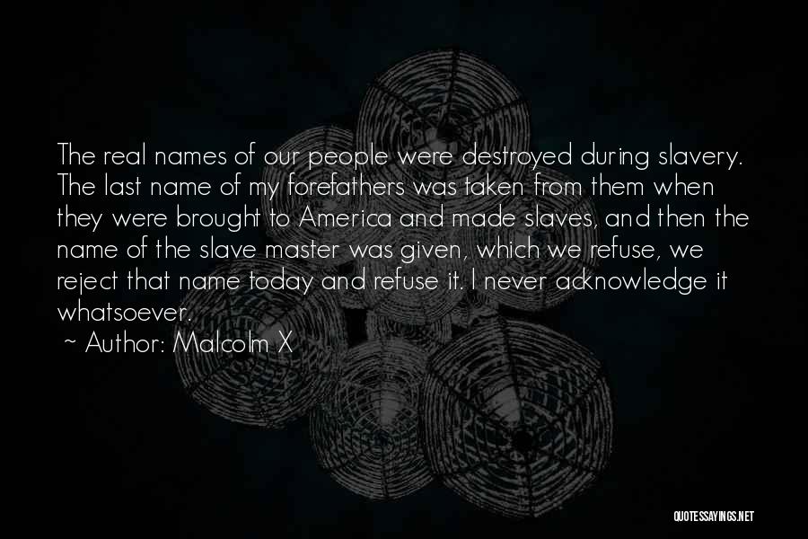 Malcolm X Quotes: The Real Names Of Our People Were Destroyed During Slavery. The Last Name Of My Forefathers Was Taken From Them