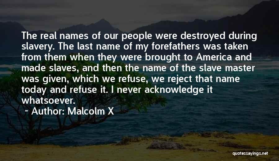 Malcolm X Quotes: The Real Names Of Our People Were Destroyed During Slavery. The Last Name Of My Forefathers Was Taken From Them