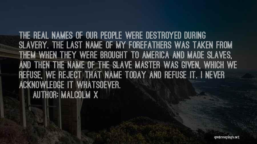 Malcolm X Quotes: The Real Names Of Our People Were Destroyed During Slavery. The Last Name Of My Forefathers Was Taken From Them