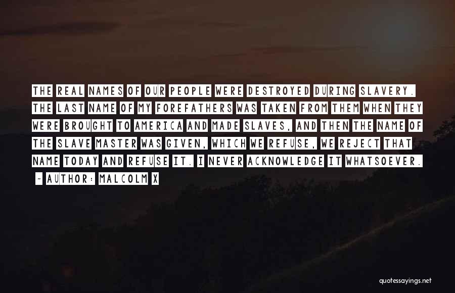 Malcolm X Quotes: The Real Names Of Our People Were Destroyed During Slavery. The Last Name Of My Forefathers Was Taken From Them