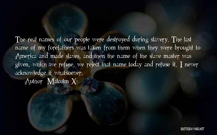 Malcolm X Quotes: The Real Names Of Our People Were Destroyed During Slavery. The Last Name Of My Forefathers Was Taken From Them