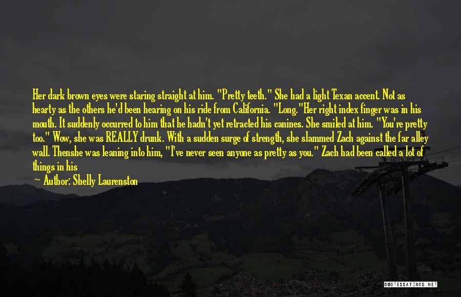 Shelly Laurenston Quotes: Her Dark Brown Eyes Were Staring Straight At Him. Pretty Teeth. She Had A Light Texan Accent. Not As Hearty