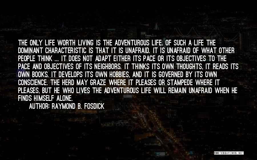 Raymond B. Fosdick Quotes: The Only Life Worth Living Is The Adventurous Life. Of Such A Life The Dominant Characteristic Is That It Is