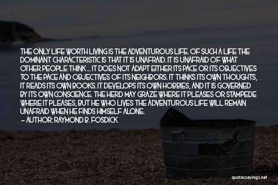 Raymond B. Fosdick Quotes: The Only Life Worth Living Is The Adventurous Life. Of Such A Life The Dominant Characteristic Is That It Is