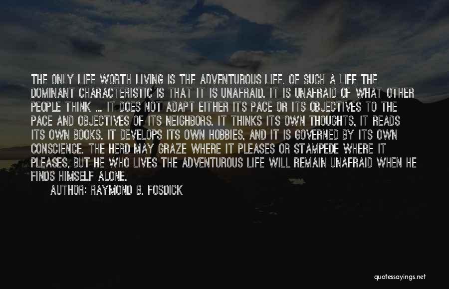 Raymond B. Fosdick Quotes: The Only Life Worth Living Is The Adventurous Life. Of Such A Life The Dominant Characteristic Is That It Is