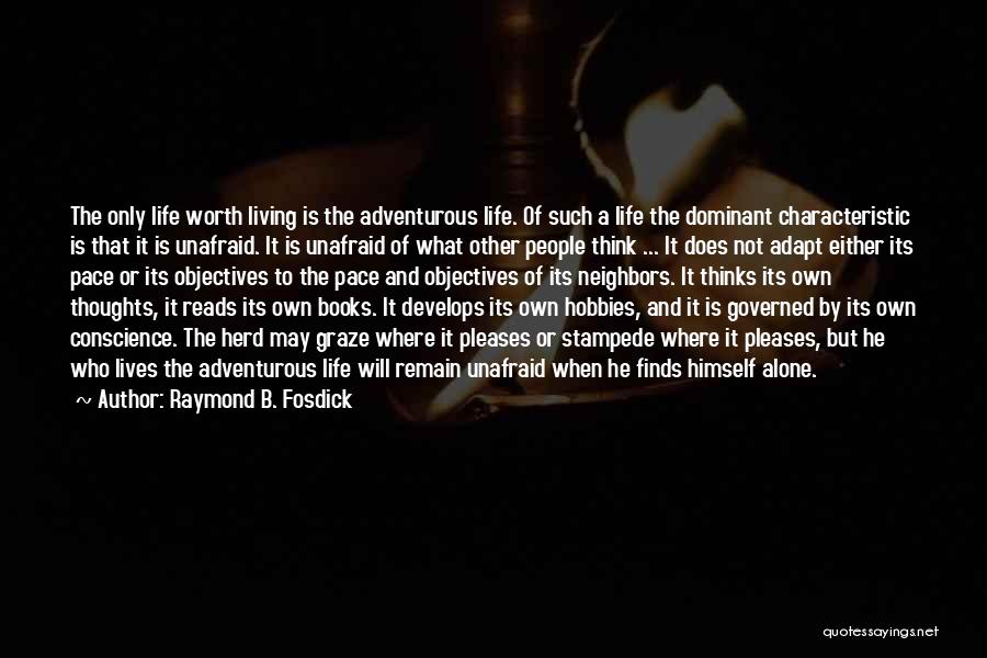 Raymond B. Fosdick Quotes: The Only Life Worth Living Is The Adventurous Life. Of Such A Life The Dominant Characteristic Is That It Is