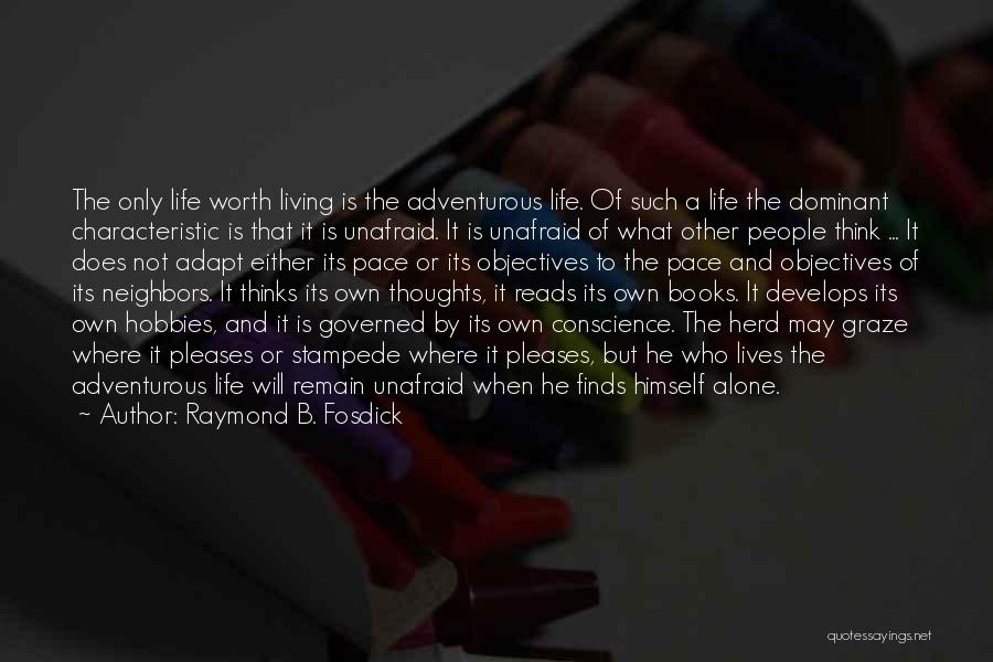 Raymond B. Fosdick Quotes: The Only Life Worth Living Is The Adventurous Life. Of Such A Life The Dominant Characteristic Is That It Is