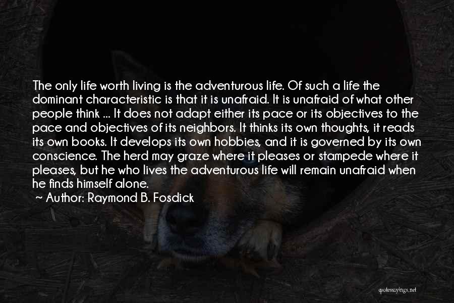 Raymond B. Fosdick Quotes: The Only Life Worth Living Is The Adventurous Life. Of Such A Life The Dominant Characteristic Is That It Is