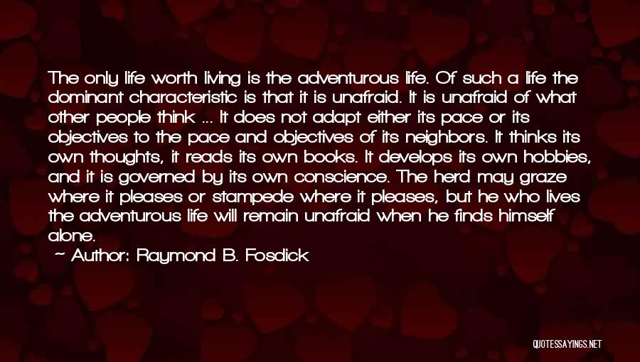 Raymond B. Fosdick Quotes: The Only Life Worth Living Is The Adventurous Life. Of Such A Life The Dominant Characteristic Is That It Is