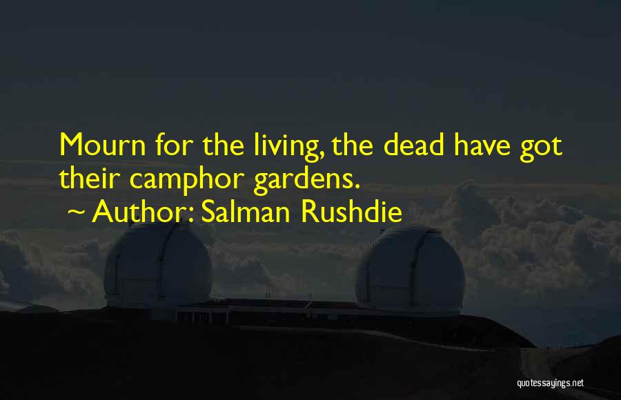 Salman Rushdie Quotes: Mourn For The Living, The Dead Have Got Their Camphor Gardens.