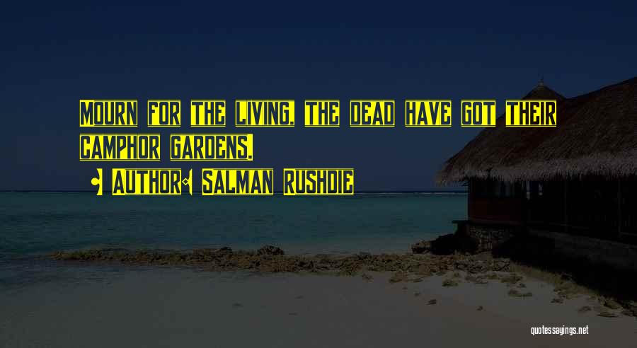 Salman Rushdie Quotes: Mourn For The Living, The Dead Have Got Their Camphor Gardens.