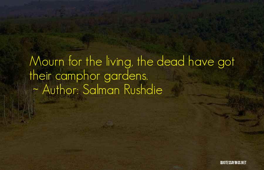 Salman Rushdie Quotes: Mourn For The Living, The Dead Have Got Their Camphor Gardens.