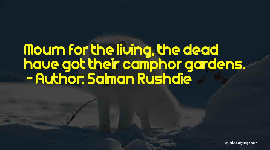 Salman Rushdie Quotes: Mourn For The Living, The Dead Have Got Their Camphor Gardens.