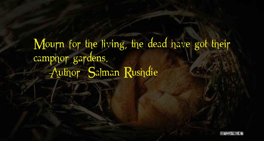 Salman Rushdie Quotes: Mourn For The Living, The Dead Have Got Their Camphor Gardens.