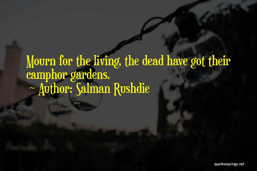 Salman Rushdie Quotes: Mourn For The Living, The Dead Have Got Their Camphor Gardens.