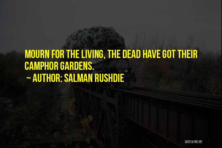 Salman Rushdie Quotes: Mourn For The Living, The Dead Have Got Their Camphor Gardens.