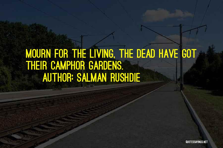 Salman Rushdie Quotes: Mourn For The Living, The Dead Have Got Their Camphor Gardens.