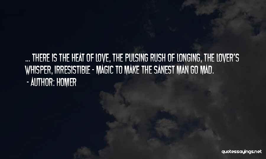 Homer Quotes: ... There Is The Heat Of Love, The Pulsing Rush Of Longing, The Lover's Whisper, Irresistible - Magic To Make