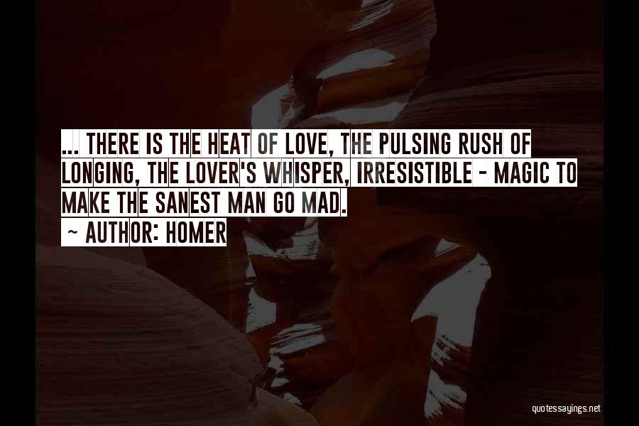 Homer Quotes: ... There Is The Heat Of Love, The Pulsing Rush Of Longing, The Lover's Whisper, Irresistible - Magic To Make