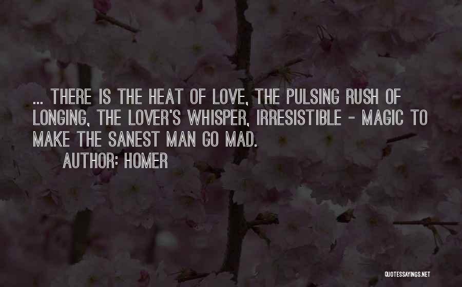 Homer Quotes: ... There Is The Heat Of Love, The Pulsing Rush Of Longing, The Lover's Whisper, Irresistible - Magic To Make