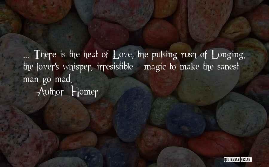 Homer Quotes: ... There Is The Heat Of Love, The Pulsing Rush Of Longing, The Lover's Whisper, Irresistible - Magic To Make