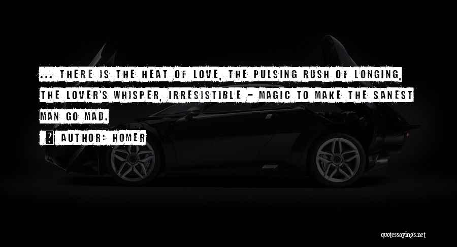 Homer Quotes: ... There Is The Heat Of Love, The Pulsing Rush Of Longing, The Lover's Whisper, Irresistible - Magic To Make