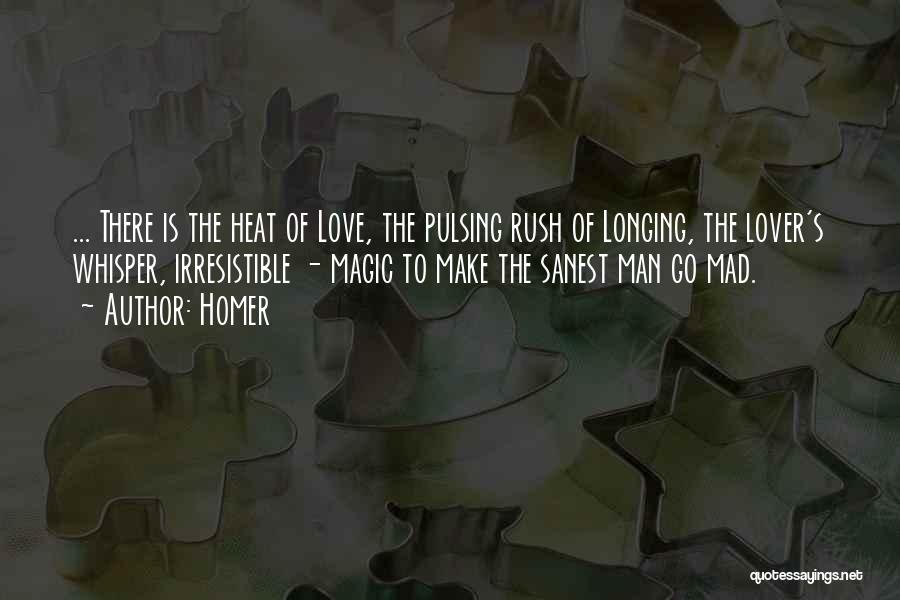 Homer Quotes: ... There Is The Heat Of Love, The Pulsing Rush Of Longing, The Lover's Whisper, Irresistible - Magic To Make