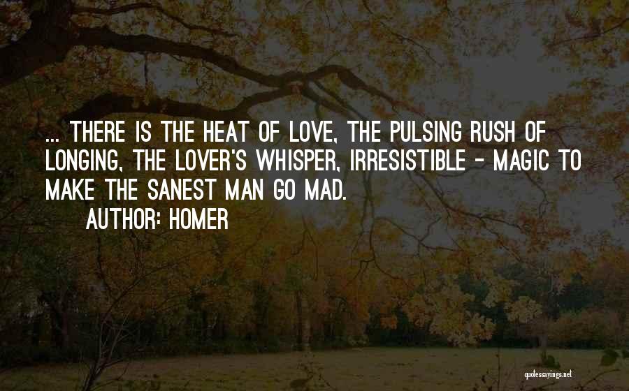 Homer Quotes: ... There Is The Heat Of Love, The Pulsing Rush Of Longing, The Lover's Whisper, Irresistible - Magic To Make