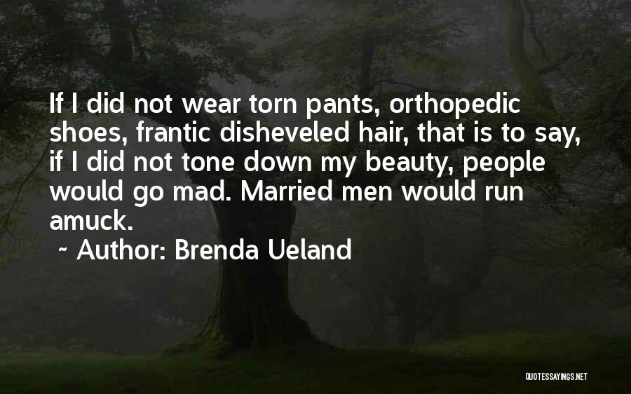 Brenda Ueland Quotes: If I Did Not Wear Torn Pants, Orthopedic Shoes, Frantic Disheveled Hair, That Is To Say, If I Did Not