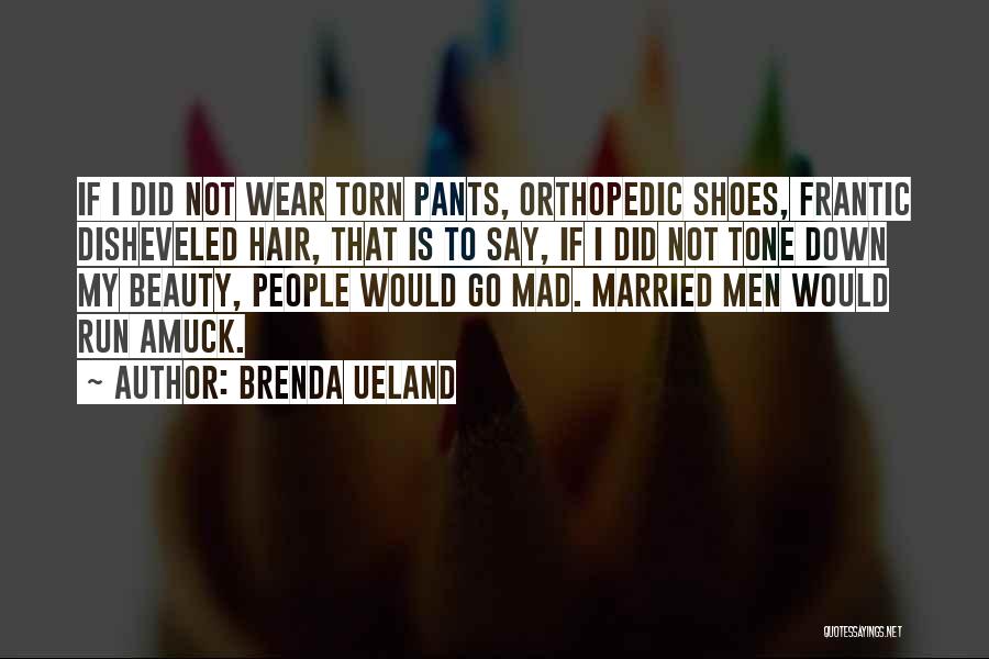 Brenda Ueland Quotes: If I Did Not Wear Torn Pants, Orthopedic Shoes, Frantic Disheveled Hair, That Is To Say, If I Did Not