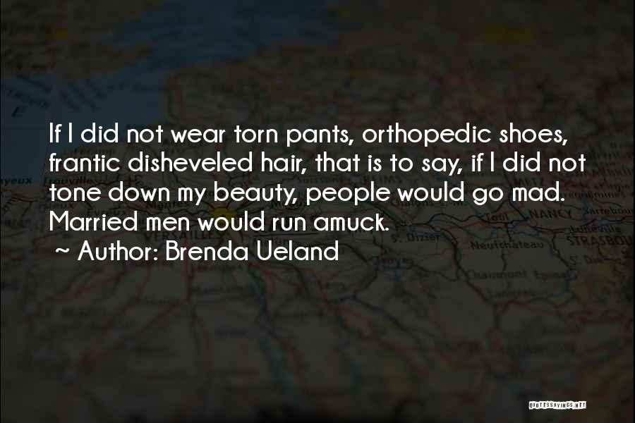 Brenda Ueland Quotes: If I Did Not Wear Torn Pants, Orthopedic Shoes, Frantic Disheveled Hair, That Is To Say, If I Did Not