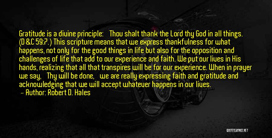 Robert D. Hales Quotes: Gratitude Is A Divine Principle: 'thou Shalt Thank The Lord Thy God In All Things.' (d&c 59:7.) This Scripture Means