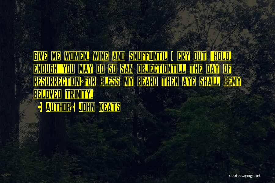 John Keats Quotes: Give Me Women, Wine And Snuffuntil I Cry Out 'hold, Enough!'you May Do So San Objectiontill The Day Of Resurrection;for