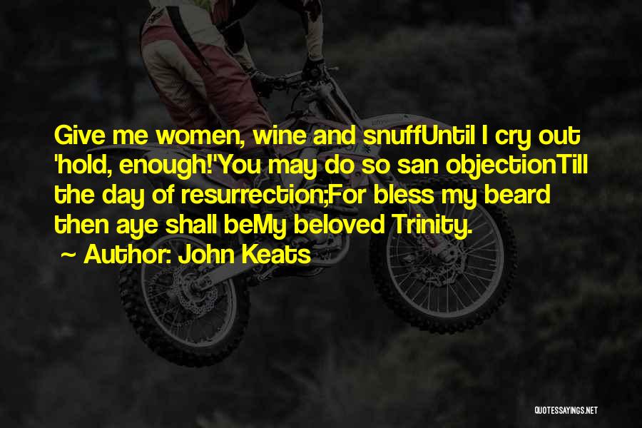 John Keats Quotes: Give Me Women, Wine And Snuffuntil I Cry Out 'hold, Enough!'you May Do So San Objectiontill The Day Of Resurrection;for