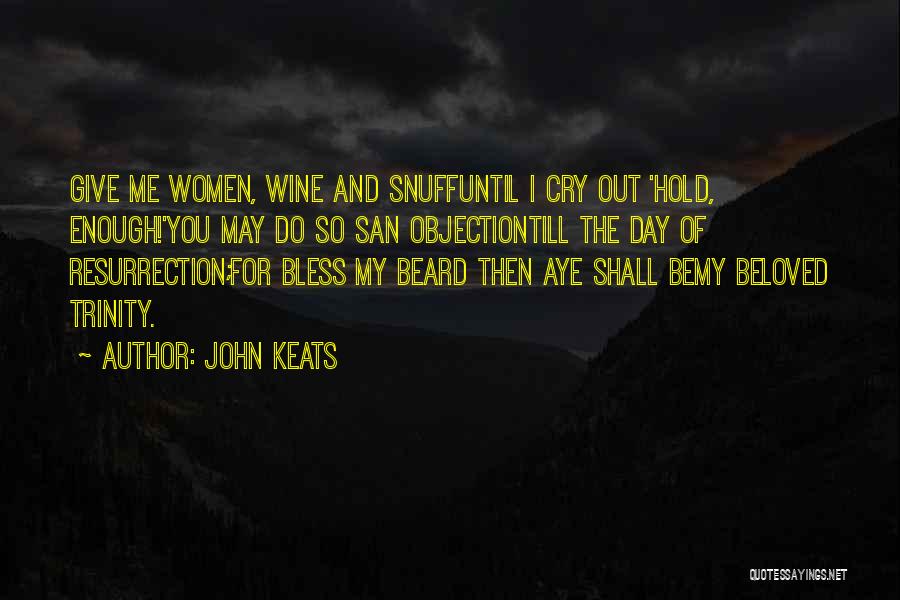 John Keats Quotes: Give Me Women, Wine And Snuffuntil I Cry Out 'hold, Enough!'you May Do So San Objectiontill The Day Of Resurrection;for