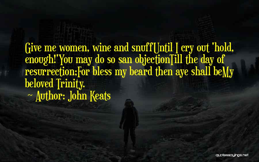 John Keats Quotes: Give Me Women, Wine And Snuffuntil I Cry Out 'hold, Enough!'you May Do So San Objectiontill The Day Of Resurrection;for