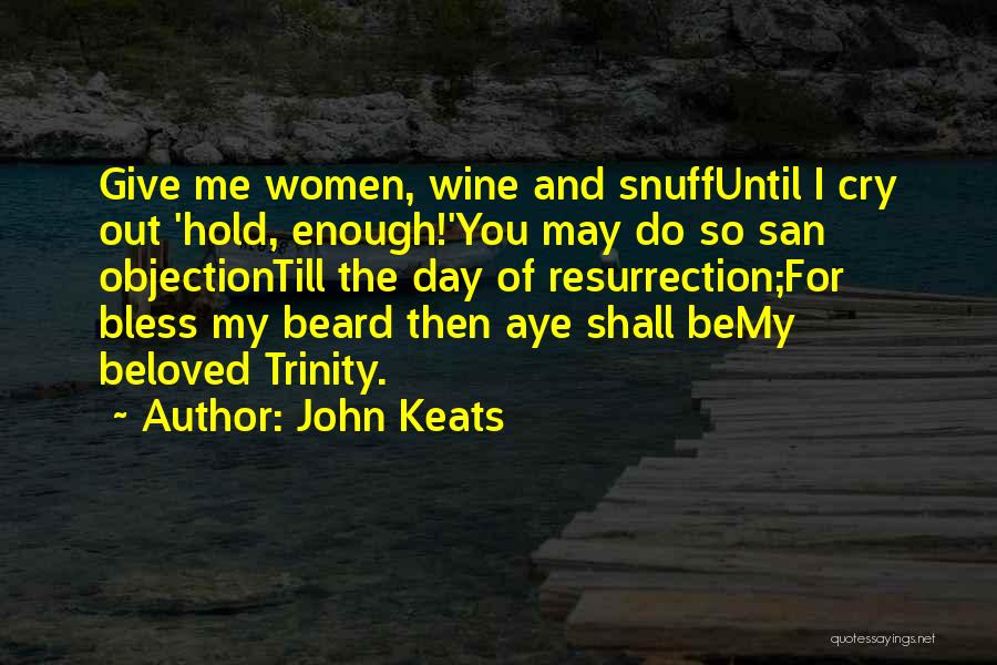 John Keats Quotes: Give Me Women, Wine And Snuffuntil I Cry Out 'hold, Enough!'you May Do So San Objectiontill The Day Of Resurrection;for