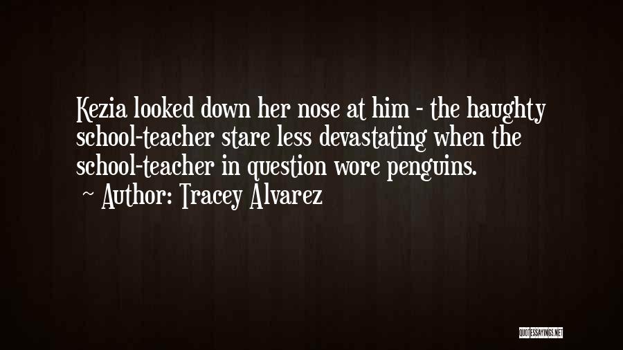 Tracey Alvarez Quotes: Kezia Looked Down Her Nose At Him - The Haughty School-teacher Stare Less Devastating When The School-teacher In Question Wore