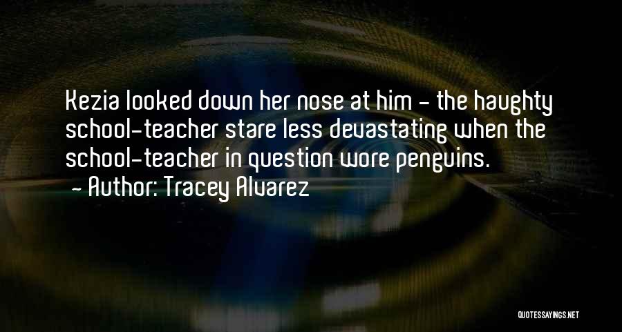 Tracey Alvarez Quotes: Kezia Looked Down Her Nose At Him - The Haughty School-teacher Stare Less Devastating When The School-teacher In Question Wore