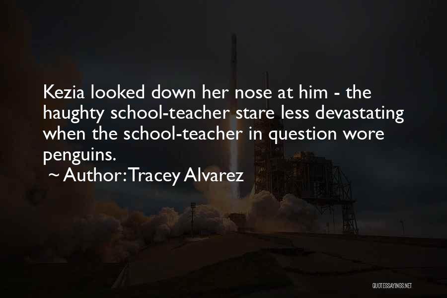 Tracey Alvarez Quotes: Kezia Looked Down Her Nose At Him - The Haughty School-teacher Stare Less Devastating When The School-teacher In Question Wore