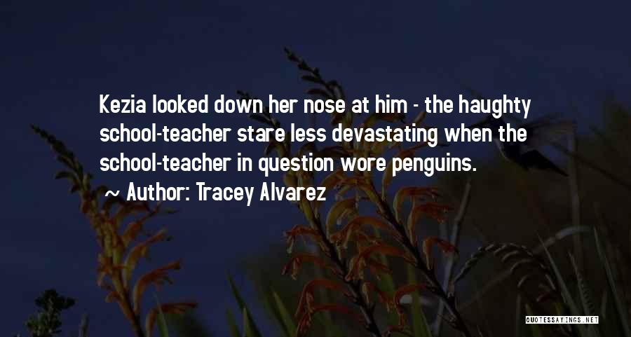 Tracey Alvarez Quotes: Kezia Looked Down Her Nose At Him - The Haughty School-teacher Stare Less Devastating When The School-teacher In Question Wore