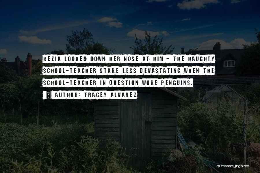 Tracey Alvarez Quotes: Kezia Looked Down Her Nose At Him - The Haughty School-teacher Stare Less Devastating When The School-teacher In Question Wore