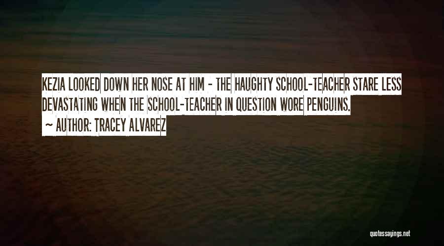 Tracey Alvarez Quotes: Kezia Looked Down Her Nose At Him - The Haughty School-teacher Stare Less Devastating When The School-teacher In Question Wore