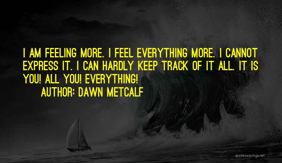 Dawn Metcalf Quotes: I Am Feeling More. I Feel Everything More. I Cannot Express It. I Can Hardly Keep Track Of It All.