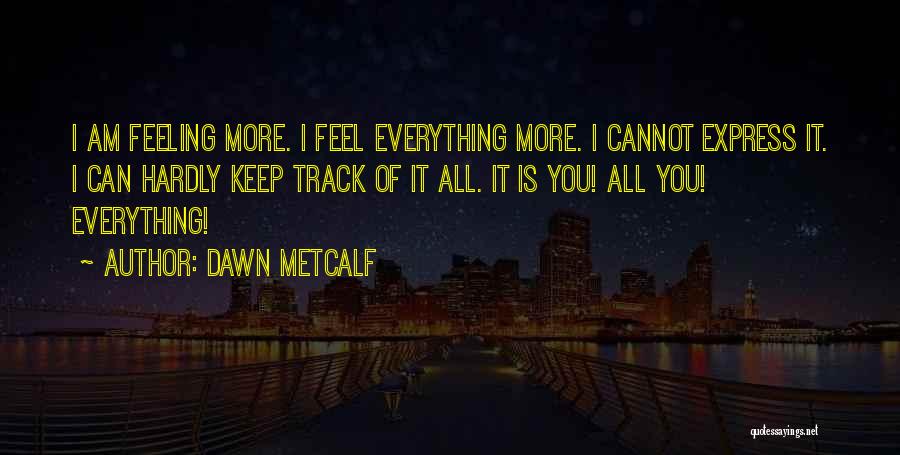 Dawn Metcalf Quotes: I Am Feeling More. I Feel Everything More. I Cannot Express It. I Can Hardly Keep Track Of It All.