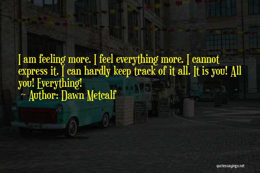 Dawn Metcalf Quotes: I Am Feeling More. I Feel Everything More. I Cannot Express It. I Can Hardly Keep Track Of It All.
