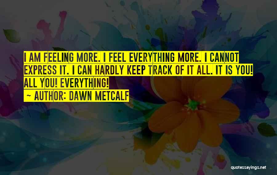 Dawn Metcalf Quotes: I Am Feeling More. I Feel Everything More. I Cannot Express It. I Can Hardly Keep Track Of It All.