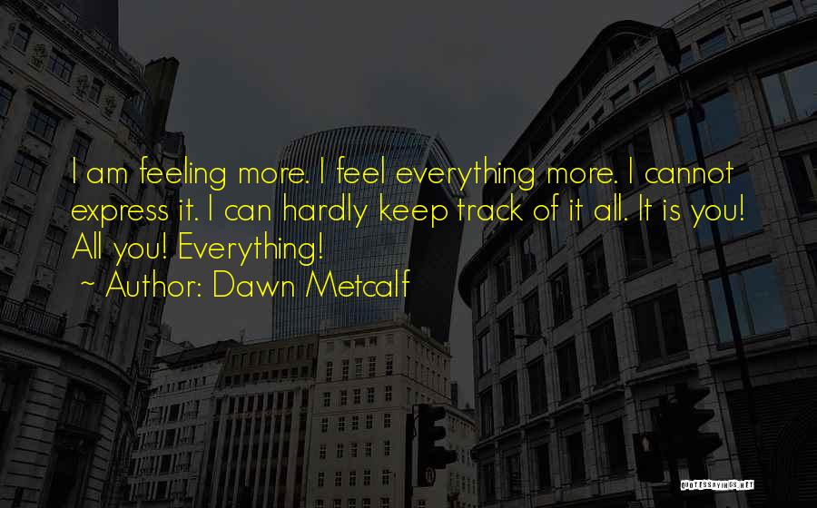 Dawn Metcalf Quotes: I Am Feeling More. I Feel Everything More. I Cannot Express It. I Can Hardly Keep Track Of It All.